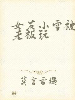 女友小雪被房东老板玩