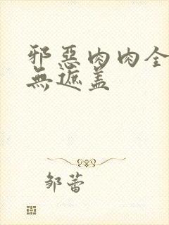 邪恶肉肉全彩色无遮盖