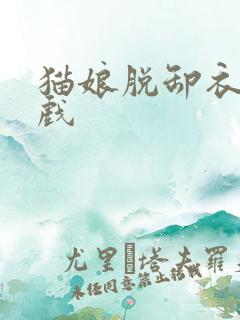 猫娘脱卸衣服游戏