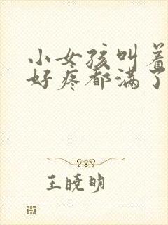 小女孩叫着好大好疼都满了