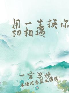 用一生换你一次初相遇