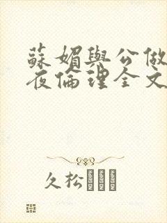 苏媚与公做了一夜伦理全文阅读