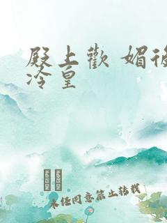 殿上欢 媚后戏冷皇