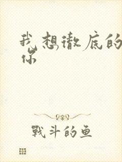 我想彻底的进入你