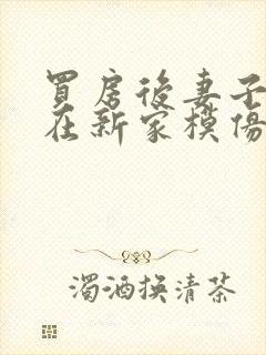 买房后妻子激动在新家模仿烧菜