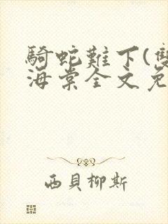 骑蛇难下(双)海棠全文免费阅读