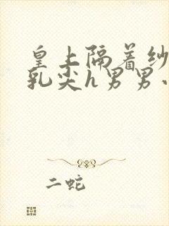 皇上隔着纱衣含乳尖h男男小说