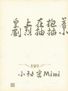 皇上在抱着皇后剧烈抽插小说