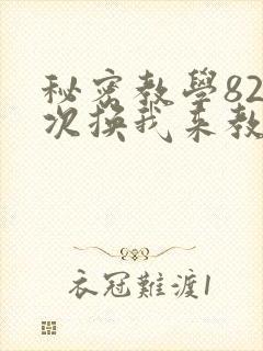 秘密教学82这次换我来教你了
