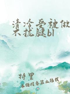 清冷受被做得合不拢腿bl