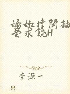 娇嫩撑开抽搐承受求饶H