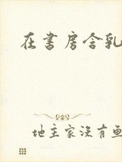在书房含乳尖h