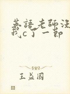 英语老师没戴让我c了一节