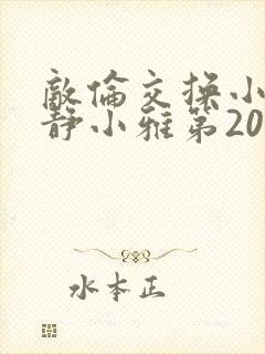 敌伦交换小敏小静小雅第20集