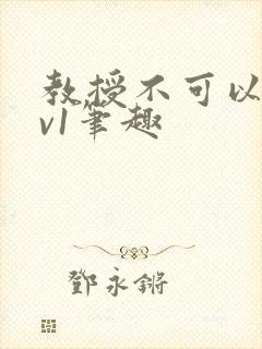 教授不可以c1v1笔趣