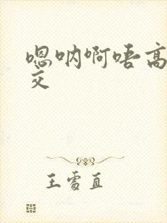 嗯呐啊唔高H兽交