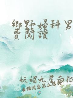 乡野妇科男医免费阅读