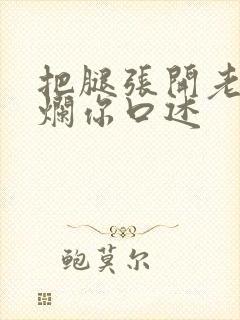 把腿张开老子臊烂你口述