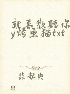 就喜欢听你叫by烤鱼猫txt