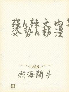 强h辣文肉各种姿势h动漫