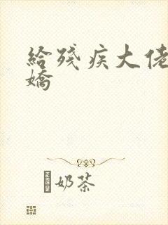 给残疾大佬撒个娇