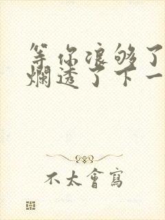 等你浪够了b也烂透了下一句