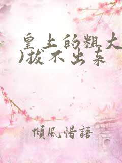 皇上的粗大(h)拔不出来