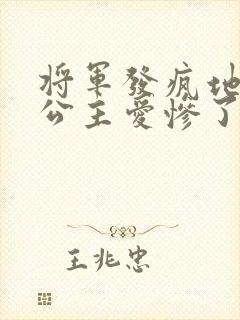 将军发疯地撞着公主爱惨了公主