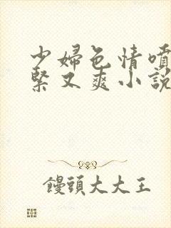 少妇色情喷水又紧又爽小说