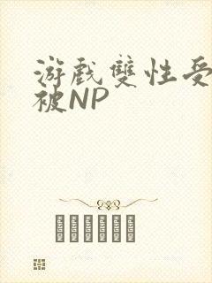 游戏双性受自愿被NP