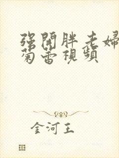 强开胖老妇后门菊蕾视频