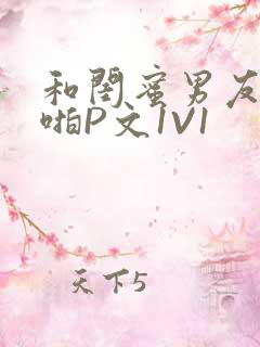 和闺蜜男友H啪啪P文1V1