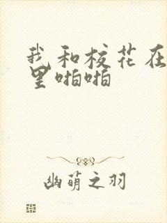 我和校花在教室里啪啪