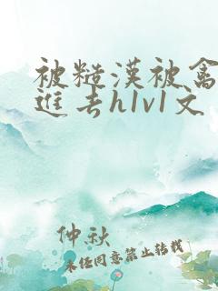 被糙汉被禽哭尿进去h1v1文