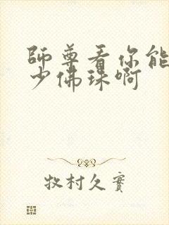 师尊看你能塞多少佛珠啊