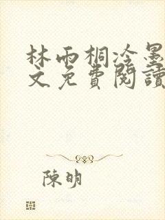 林雨桐冷墨寒全文免费阅读