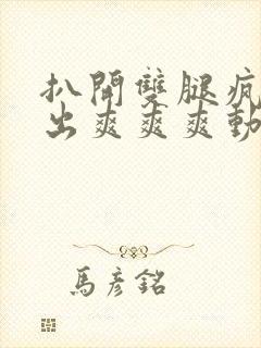 扒开双腿疯狂进出爽爽爽动态照片