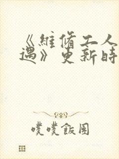 《维修工人的绝遇》更新时间