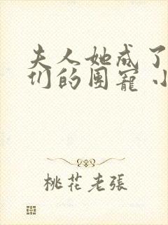 夫人她成了大佬们的团宠 小说