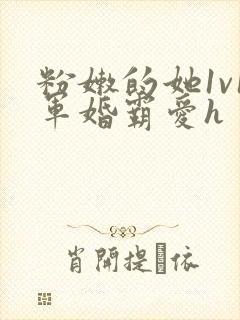 粉嫩的她1v1军婚霸爱h