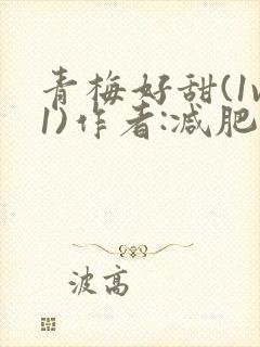 青梅好甜(1v1)作者:减肥我不吃