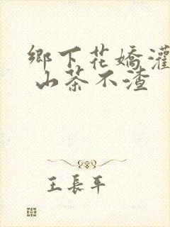 乡下花娇灌日常 山茶不渣