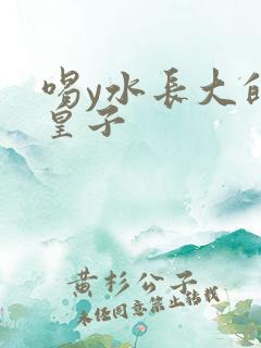 喝y水长大的小皇子