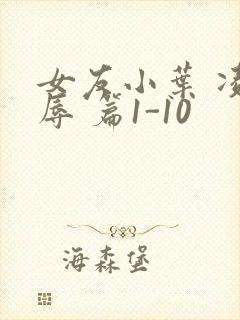 女友小叶 凌 辱 篇1-10