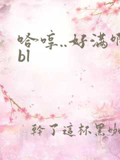哈哼..好满啊bl