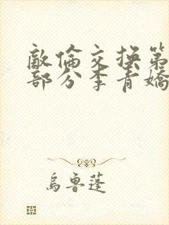 敌伦交换第11部分李青娇与小丹