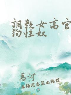 调教女高官为母狗性奴