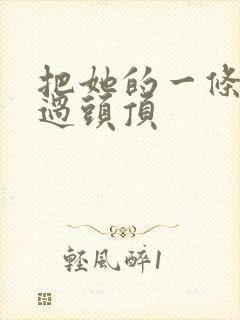 把她的一条腿举过头顶