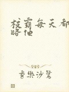 校霸每天都想攻略他