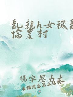 乱亲h女秽乱常伦农村